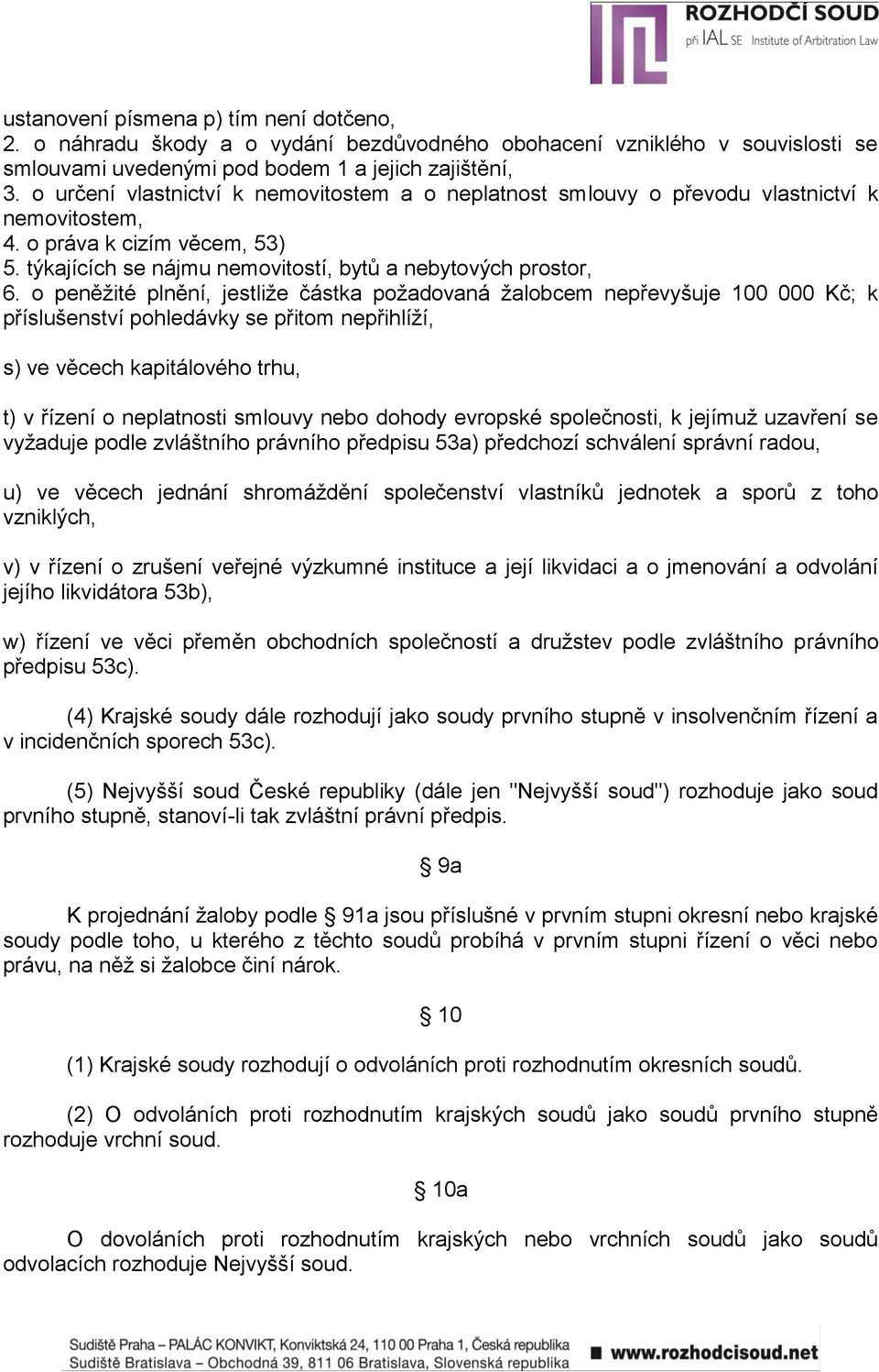 o peněţité plnění, jestliţe částka poţadovaná ţalobcem nepřevyšuje 100 000 Kč; k příslušenství pohledávky se přitom nepřihlíţí, s) ve věcech kapitálového trhu, t) v řízení o neplatnosti smlouvy nebo