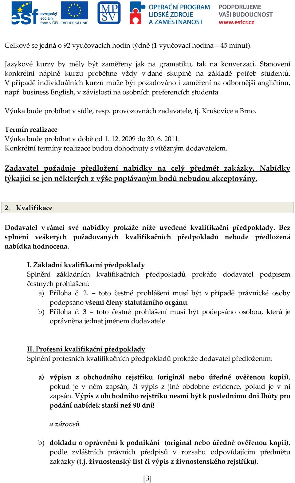 business English, v závislosti na osobních preferencích studenta. Výuka bude probíhat v sídle, resp. provozovnách zadavatele, tj. Krušovice a Brno. Termín realizace Výuka bude probíhat v době od 1.