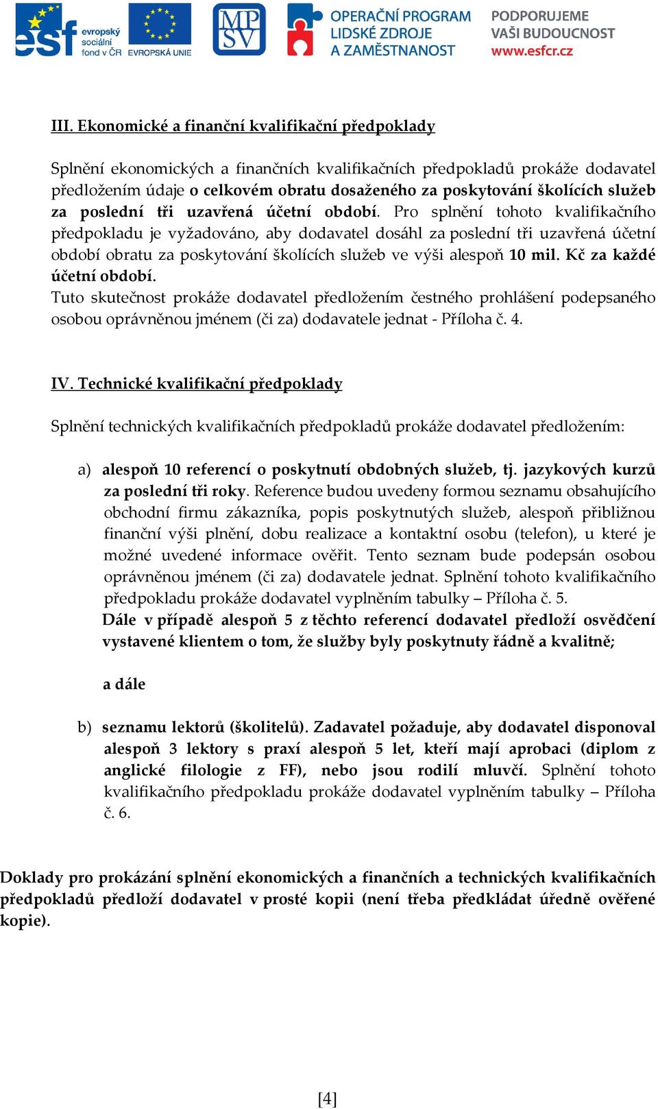 Pro splnění tohoto kvalifikačního předpokladu je vyžadováno, aby dodavatel dosáhl za poslední tři uzavřená účetní období obratu za poskytování školících služeb ve výši alespoň 10 mil.
