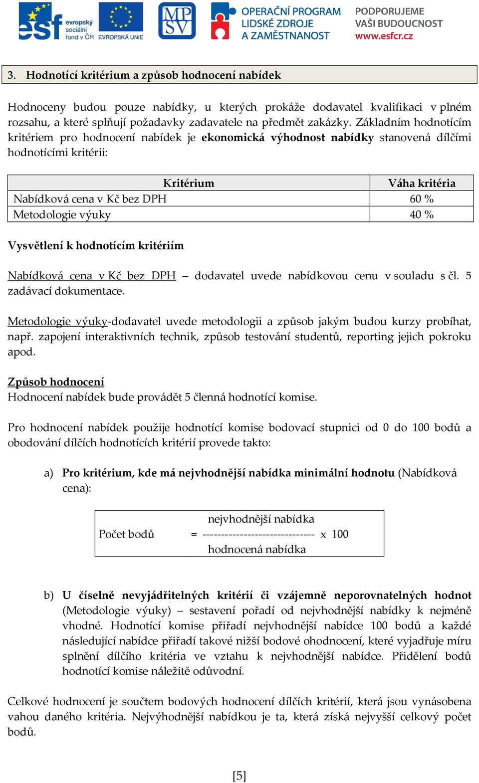 40 % Vysvětlení k hodnotícím kritériím Nabídková cena v Kč bez DPH dodavatel uvede nabídkovou cenu v souladu s čl. 5 zadávací dokumentace.