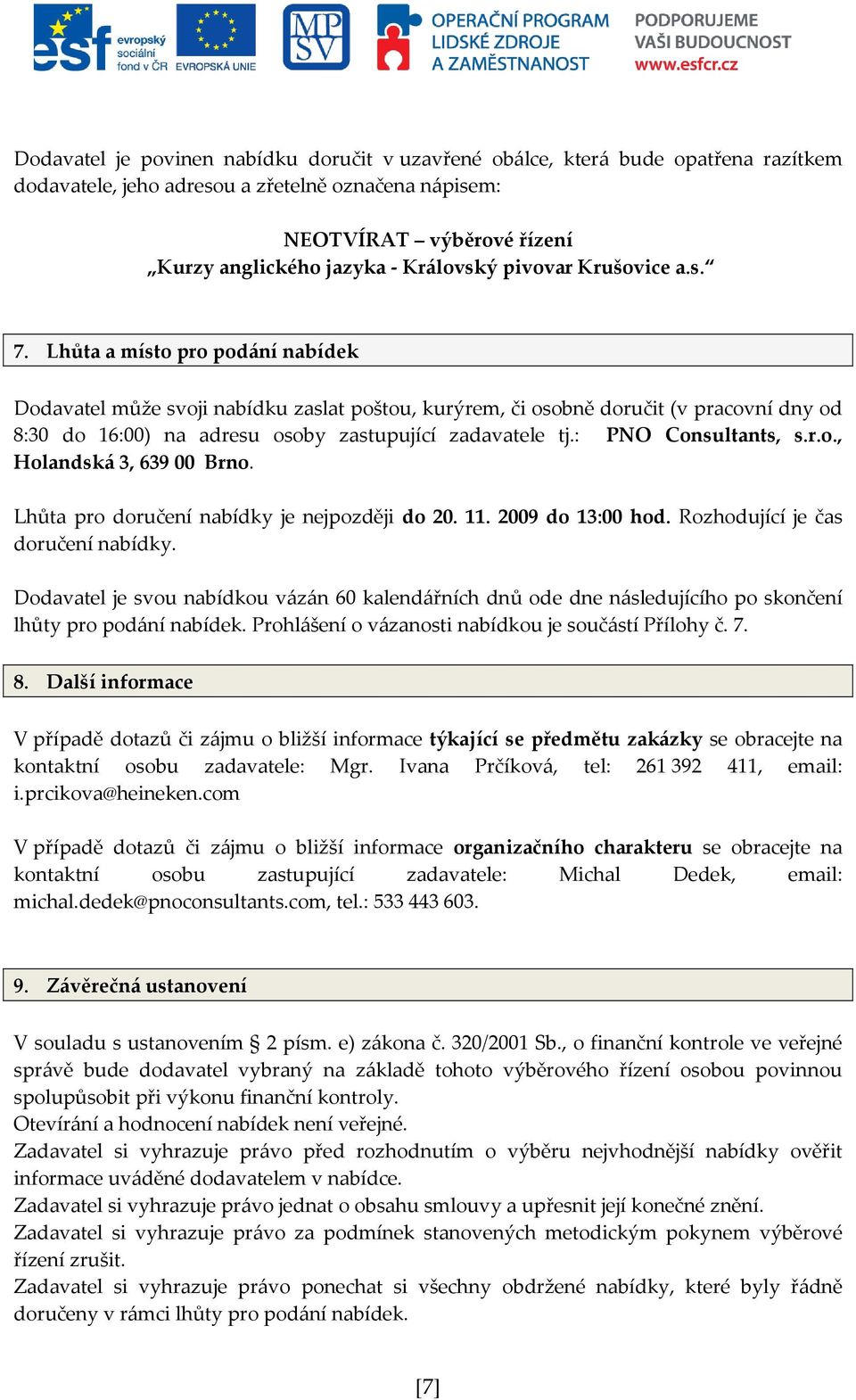 Lhůta a místo pro podání nabídek Dodavatel může svoji nabídku zaslat poštou, kurýrem, či osobně doručit (v pracovní dny od 8:30 do 16:00) na adresu osoby zastupující zadavatele tj.