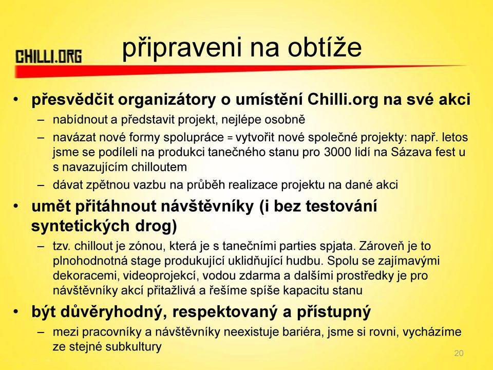 bez testování syntetických drog) tzv. chillout je zónou, která je s tanečními parties spjata. Zároveň je to plnohodnotná stage produkující uklidňující hudbu.