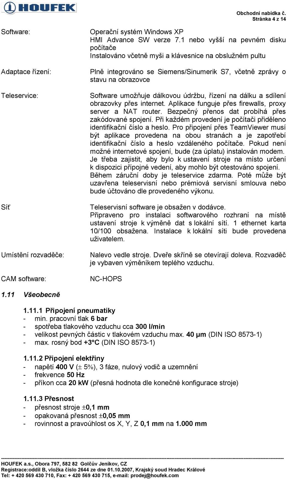 údržbu, řízení na dálku a sdílení obrazovky přes internet. Aplikace funguje přes firewalls, proxy server a NAT router. Bezpečný přenos dat probíhá přes zakódované spojení.