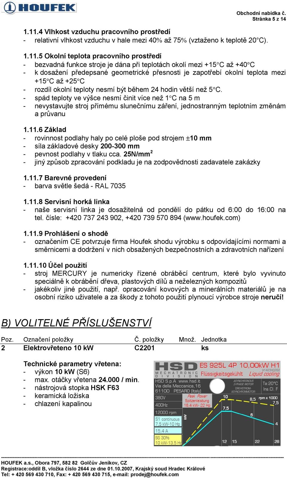5 Okolní teplota pracovního prostředí - bezvadná funkce stroje je dána při teplotách okolí mezi +15 C až +40 C - k dosažení předepsané geometrické přesnosti je zapotřebí okolní teplota mezi +15 C až