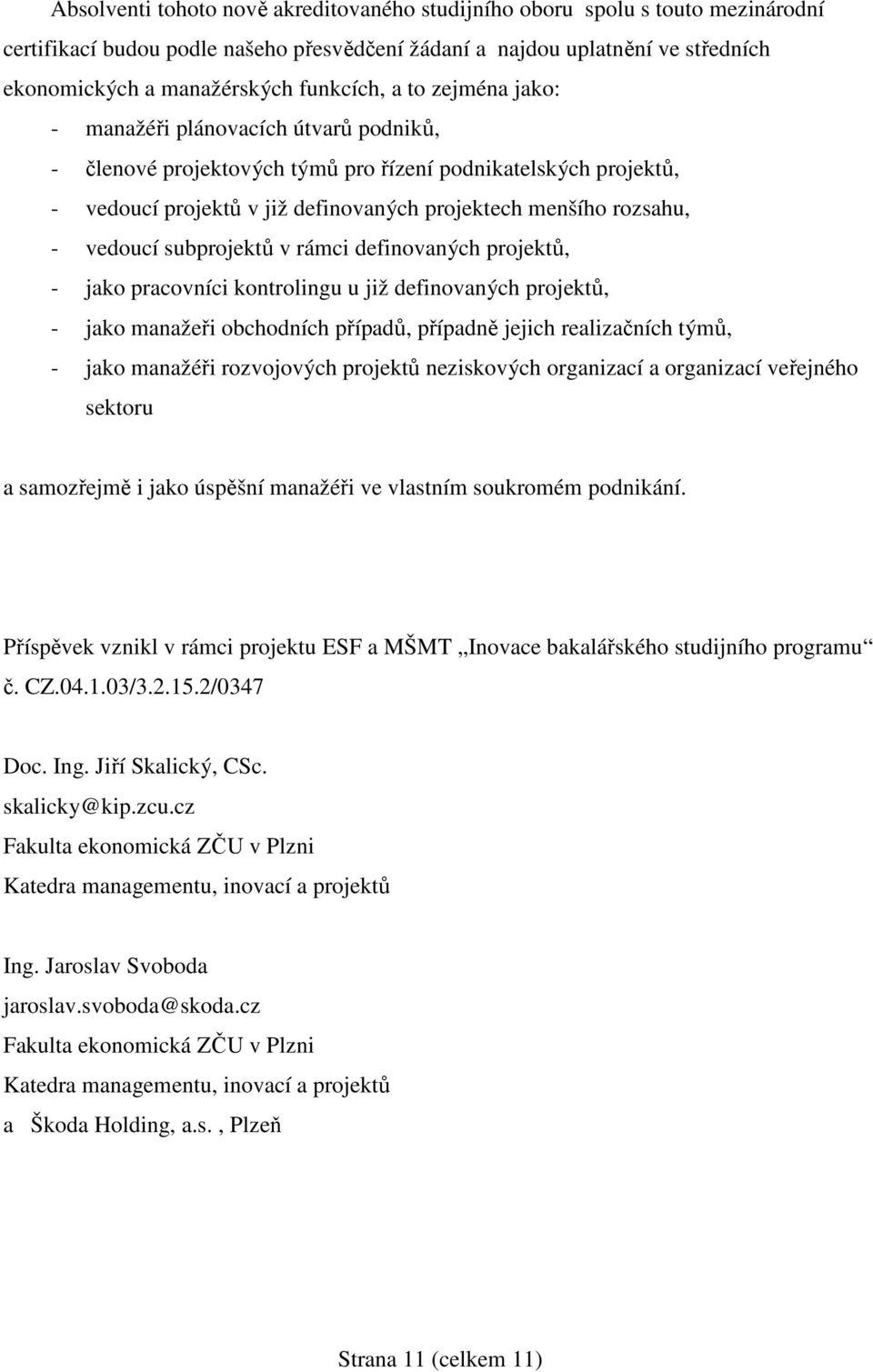 - vedoucí subprojektů v rámci definovaných projektů, - jako pracovníci kontrolingu u již definovaných projektů, - jako manažeři obchodních případů, případně jejich realizačních týmů, - jako manažéři