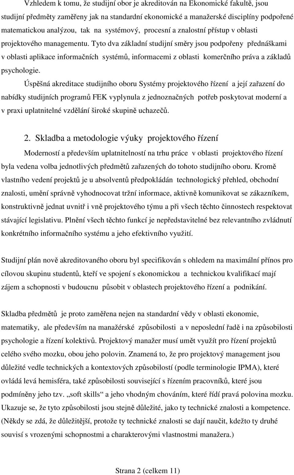 Tyto dva základní studijní směry jsou podpořeny přednáškami v oblasti aplikace informačních systémů, informacemi z oblasti komerčního práva a základů psychologie.