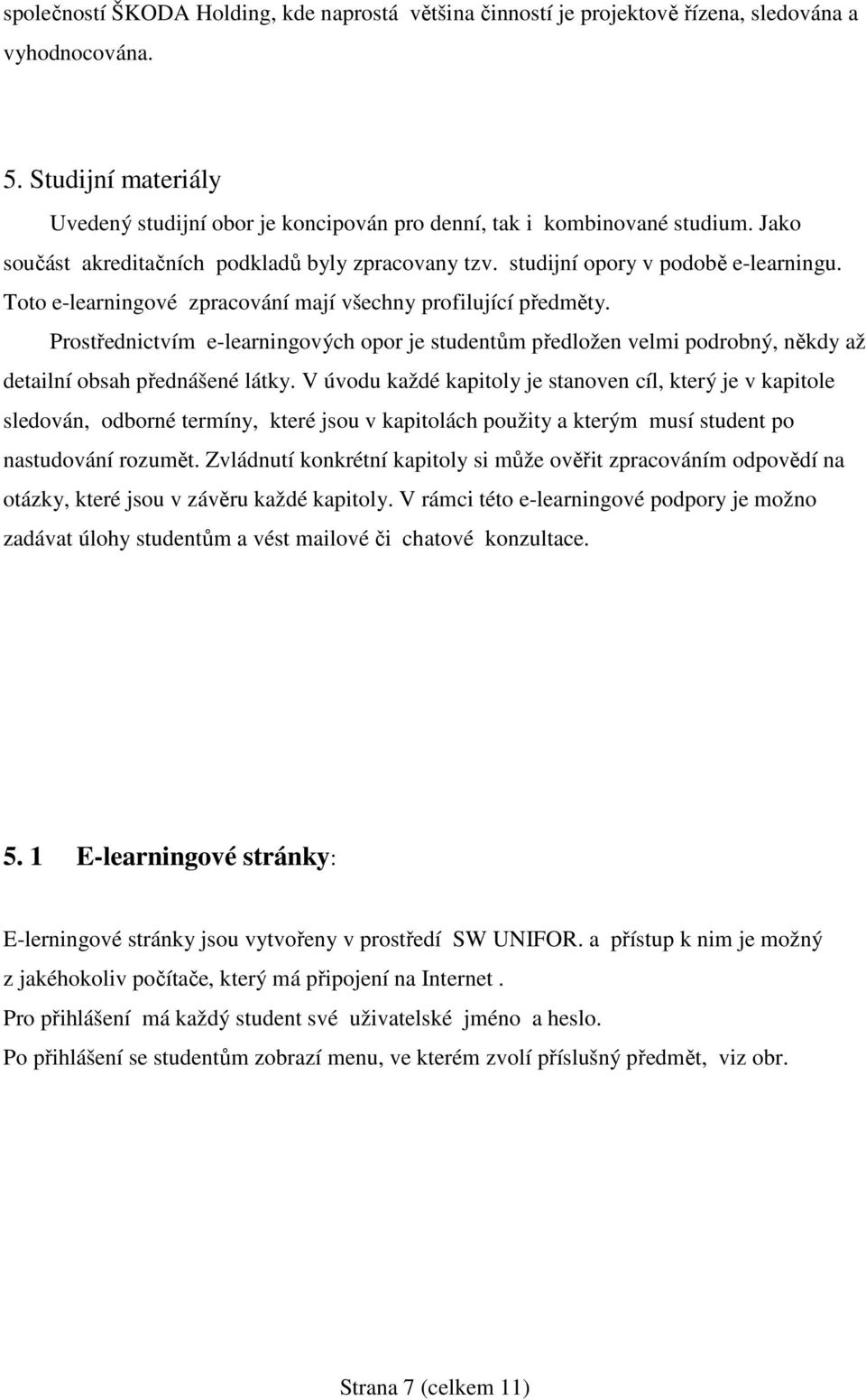 Toto e-learningové zpracování mají všechny profilující předměty. Prostřednictvím e-learningových opor je studentům předložen velmi podrobný, někdy až detailní obsah přednášené látky.