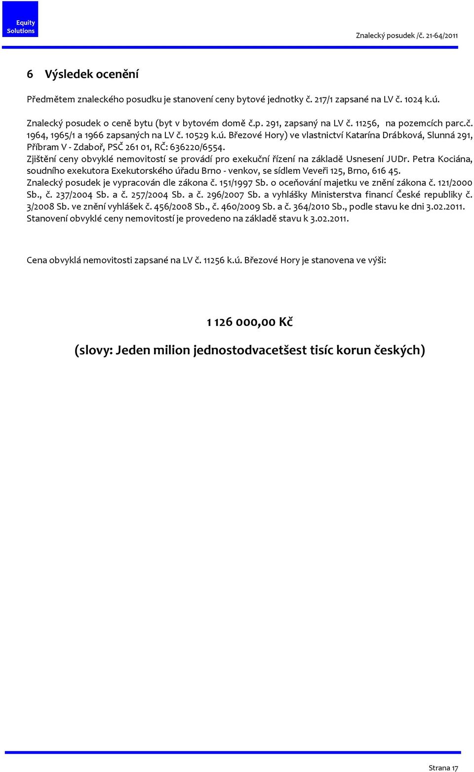 Zjištění ceny obvyklé nemovitostí se provádí pro exekuční řízení na základě Usnesení JUDr. Petra Kociána, soudního exekutora Exekutorského úřadu Brno - venkov, se sídlem Veveři 125, Brno, 616 45.