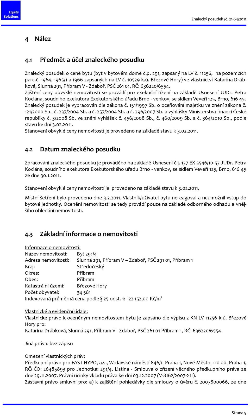 Znalecký posudek je vypracován dle zákona č. 151/1997 Sb. o oceňování majetku ve znění zákona č. 121/2000 Sb., č. 237/2004 Sb. a č. 257/2004 Sb. a č. 296/2007 Sb.