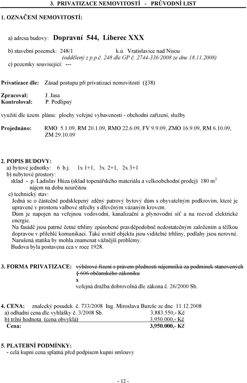 plánu: plochy veřejné vybavenosti - obchodní zařízení, služby Projednáno: RMO 5.1.09, RM 20.1.09, RMO 22.6.09, FV 9.9.09, ZMO 16.9.09, RM 6.10.09, ZM 29.10.09 2. POPIS BUDOVY: a) bytové jednotky: 6 b.