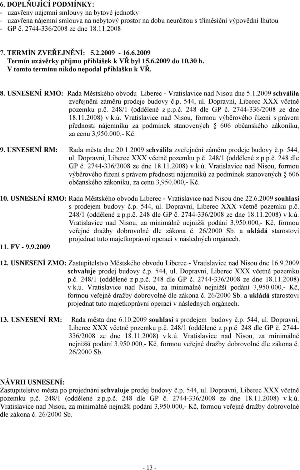 USNESENÍ RMO: Rada Městského obvodu Liberec - Vratislavice nad Nisou dne 5.1.2009 schválila zveřejnění záměru prodeje budovy č.p. 544, ul. Dopravní, Liberec XXX včetně pozemku p.č. 248/1 (oddělené z p.