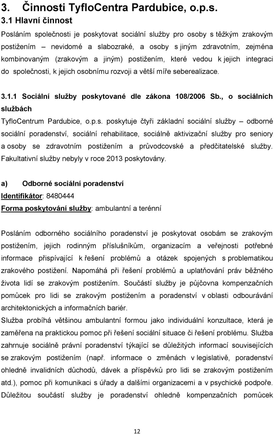 postižením, které vedou k jejich integraci do společnosti, k jejich osobnímu rozvoji a větší míře seberealizace. 3.1.1 Sociální služby poskytované dle zákona 108/2006 Sb.