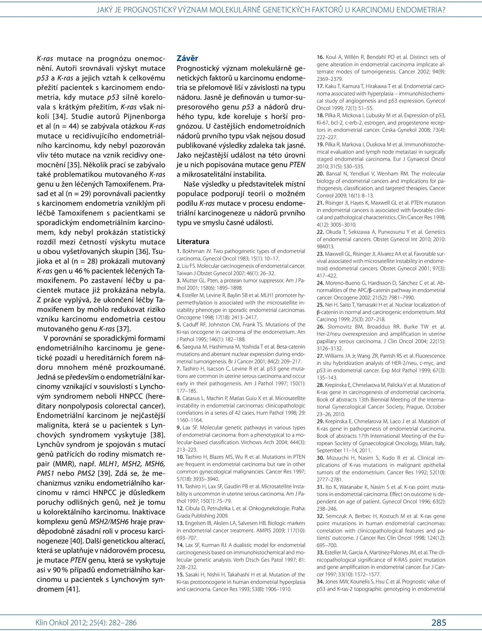 Studie autorů Pijnenborga et al (n = 44) se zabývala otázkou K- ras mutace u recidivujícího endometriálního karcinomu, kdy nebyl pozorován vliv této mutace na vznik recidivy onemocnění [35].
