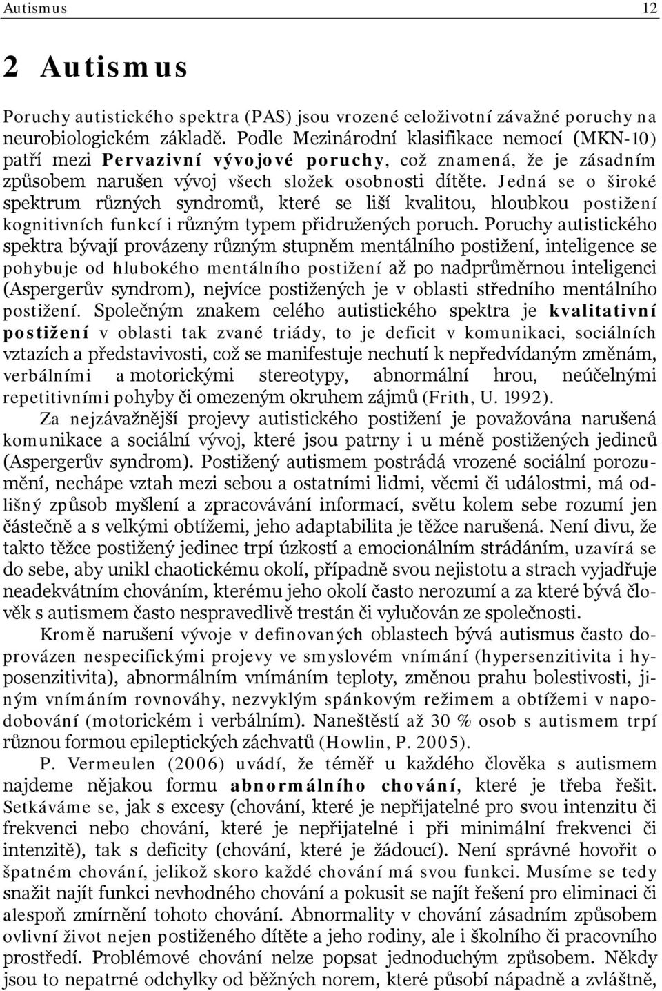 Jedná se o široké spektrum různých syndromů, které se liší kvalitou, hloubkou postižení kognitivních funkcí i různým typem přidružených poruch.