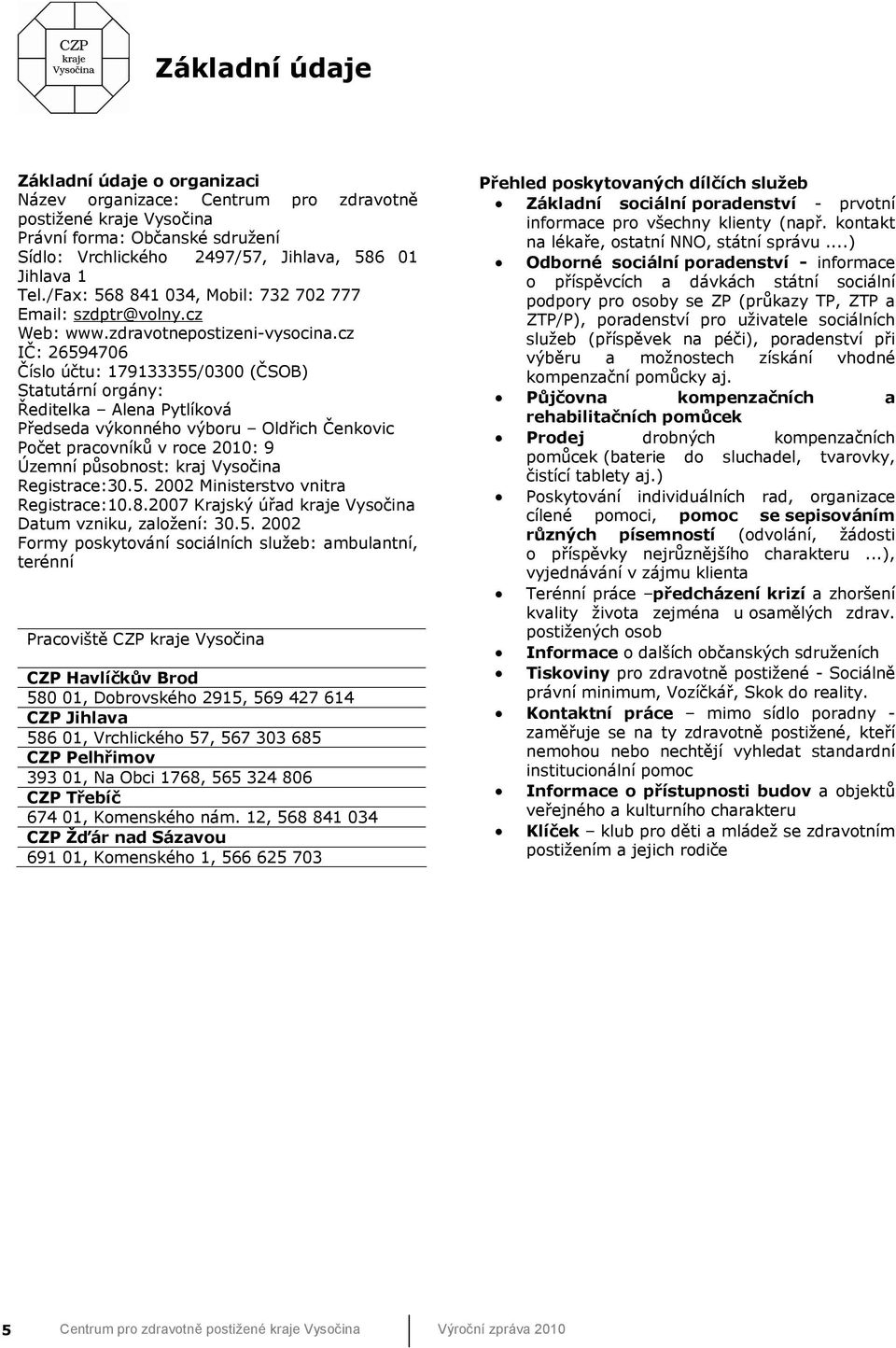 cz IČ: 26594706 Číslo účtu: 179133355/0300 (ČSOB) Statutární orgány: Ředitelka Alena Pytlíková Předseda výkonného výboru Oldřich Čenkovic Počet pracovníků v roce 2010: 9 Územní působnost: kraj