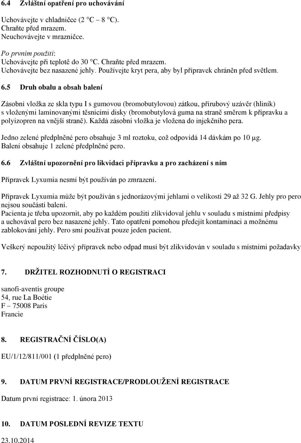 5 Druh obalu a obsah balení Zásobní vložka ze skla typu I s gumovou (bromobutylovou) zátkou, přírubový uzávěr (hliník) s vloženými laminovanými těsnícími disky (bromobutylová guma na straně směrem k