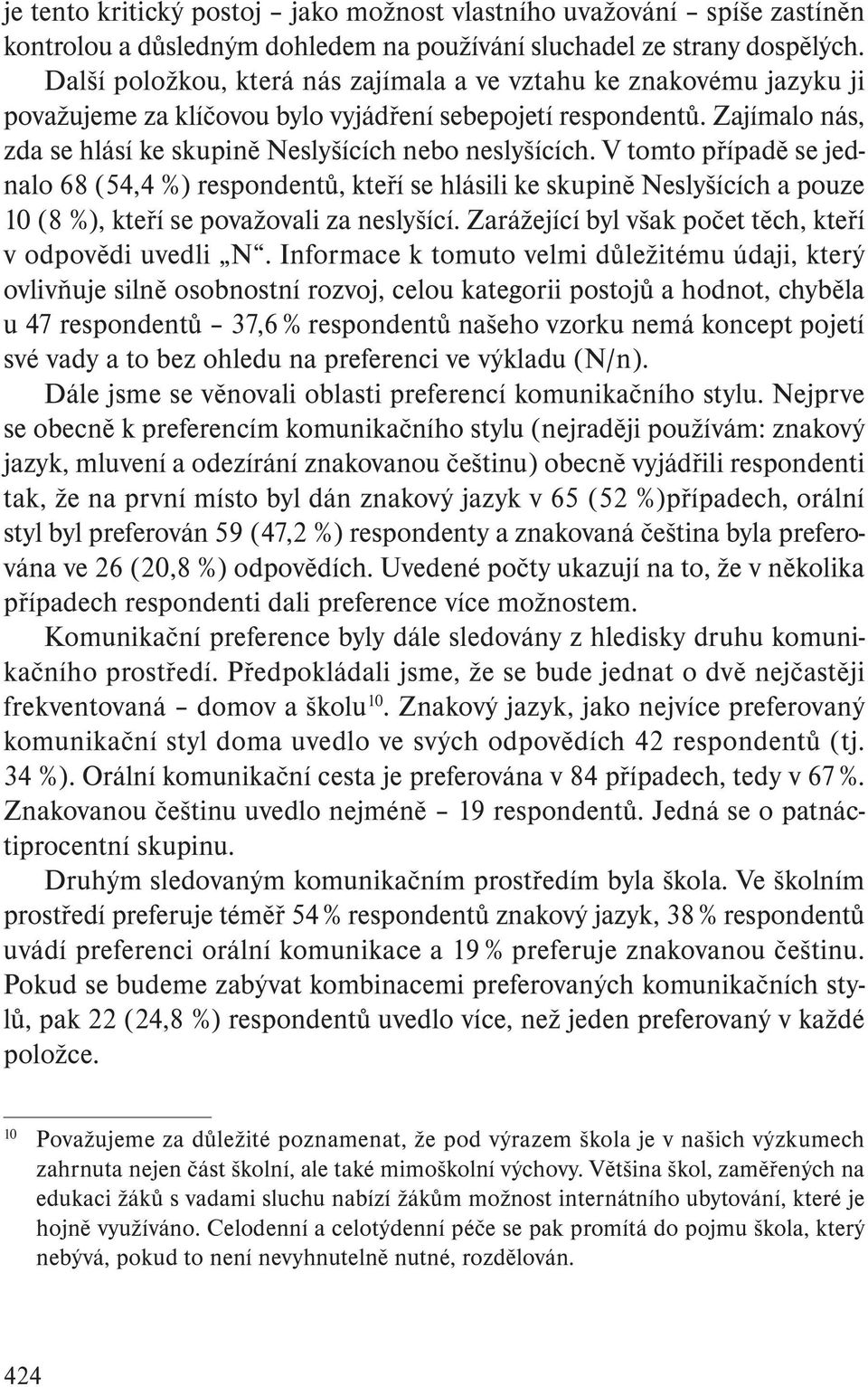 V tomto případě se jednalo 68 (54,4 %) respondentů, kteří se hlásili ke skupině Neslyšících a pouze 10 (8 %), kteří se považovali za neslyšící.