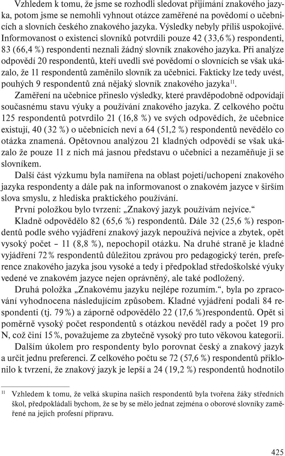 Při analýze odpovědí 20 respondentů, kteří uvedli své povědomí o slovnících se však ukázalo, že 11 respondentů zaměnilo slovník za učebnici.