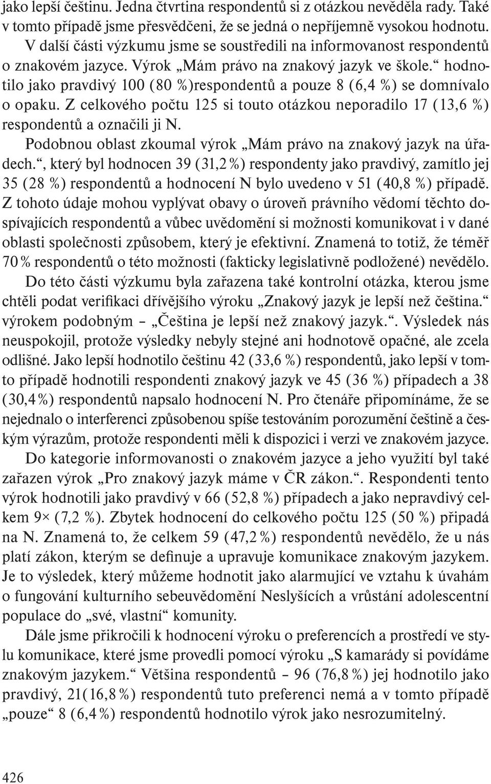 hodnotilo jako pravdivý 100 (80 %)respondentů a pouze 8 (6,4 %) se domnívalo o opaku. Z celkového počtu 125 si touto otázkou neporadilo 17 (13,6 %) res pondentů a označili ji N.