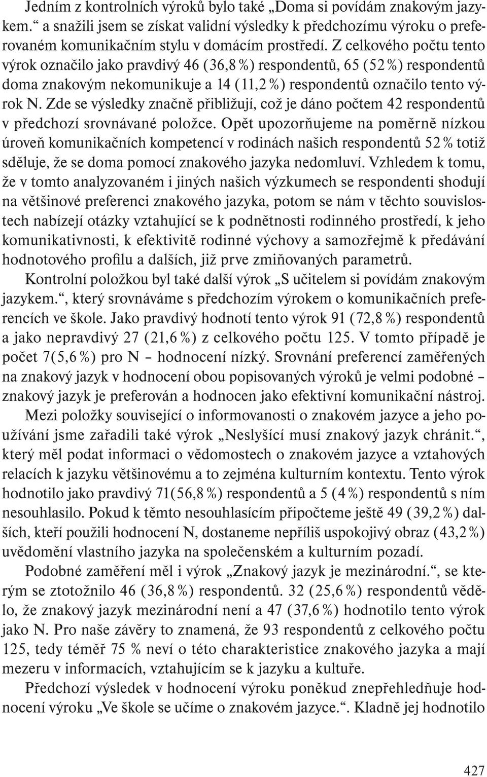 Zde se výsledky značně přibližují, což je dáno počtem 42 respondentů v předchozí srovnávané položce.