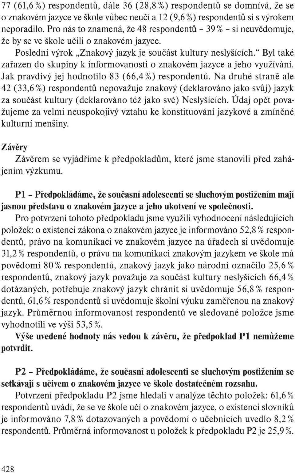 Byl také zařazen do skupiny k informovanosti o znakovém jazyce a jeho využívání. Jak pravdivý jej hodnotilo 83 (66,4 %) respondentů.