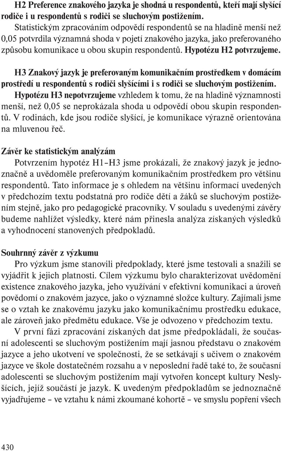 Hypotézu H2 potvrzujeme. H3 Znakový jazyk je preferovaným komunikačním prostředkem v domácím prostředí u respondentů s rodiči slyšícími i s rodiči se sluchovým postižením.
