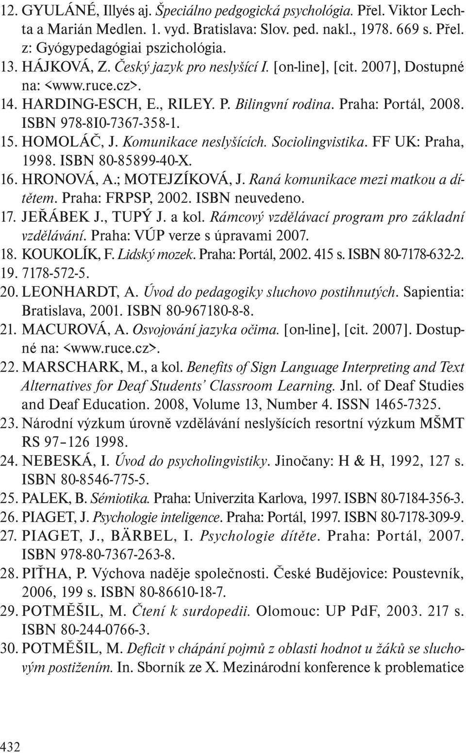 Komunikace neslyšících. Sociolingvistika. FF UK: Praha, 1998. ISBN 80-85899-40-X. 16. HRONOVÁ, A.; MOTEJZÍKOVÁ, J. Raná komunikace mezi matkou a dítětem. Praha: FRPSP, 2002. ISBN neuvedeno. 17.