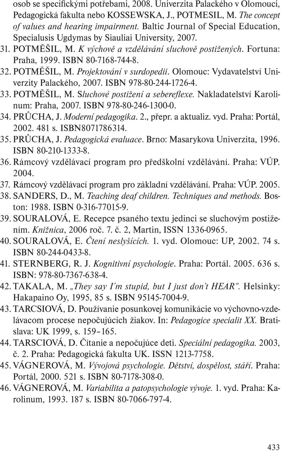 POTMĚŠIL, M. Projektování v surdopedii. Olomouc: Vydavatelství Univerzity Palackého, 2007. ISBN 978-80-244-1726-4. 33. POTMĚŠIL, M. Sluchové postižení a seberefl exe.
