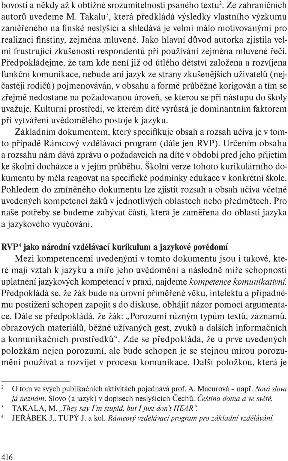 Jako hlavní důvod autorka zjistila velmi frustrující zkušenosti respondentů při používání zejména mluvené řeči.