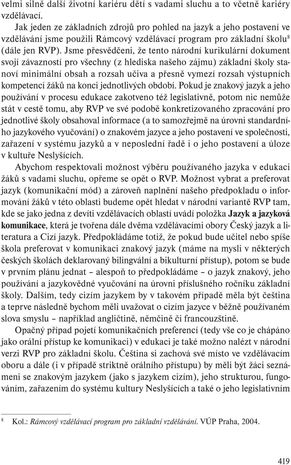 Jsme přesvědčeni, že tento národní kurikulární dokument svojí závazností pro všechny (z hlediska našeho zájmu) základní školy stanoví minimální obsah a rozsah učiva a přesně vymezí rozsah výstupních