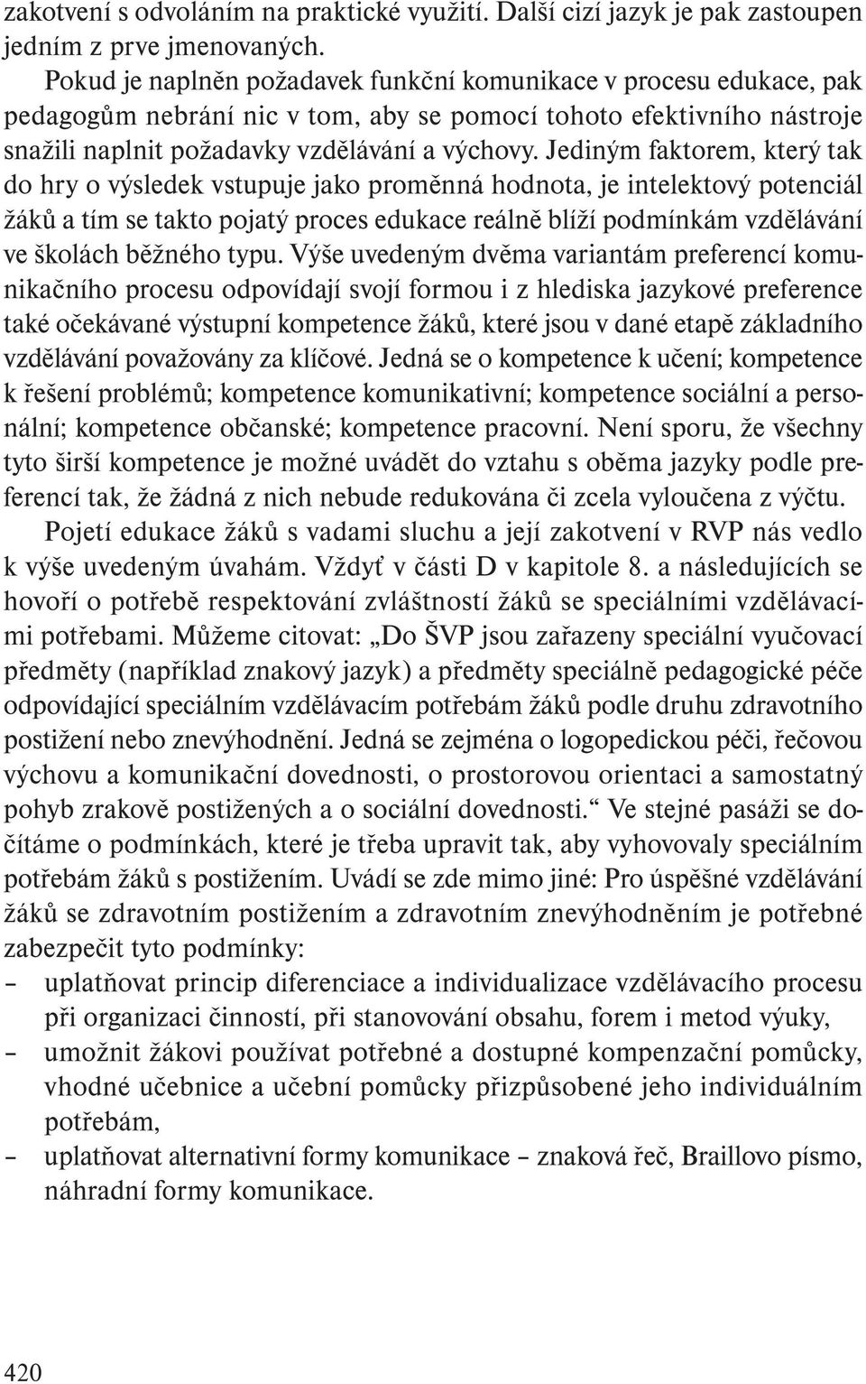Jediným faktorem, který tak do hry o výsledek vstupuje jako proměnná hodnota, je intelektový potenciál žáků a tím se takto pojatý proces edukace reálně blíží podmínkám vzdělávání ve školách běžného
