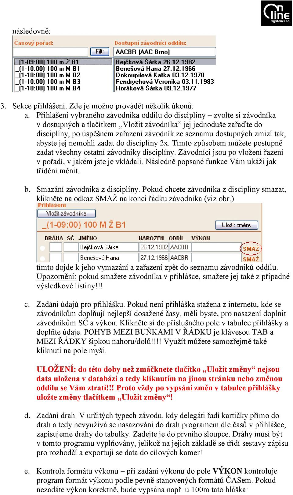 dostupných zmizí tak, abyste jej nemohli zadat do disciplíny 2x. Tímto způsobem můžete postupně zadat všechny ostatní závodníky disciplíny.