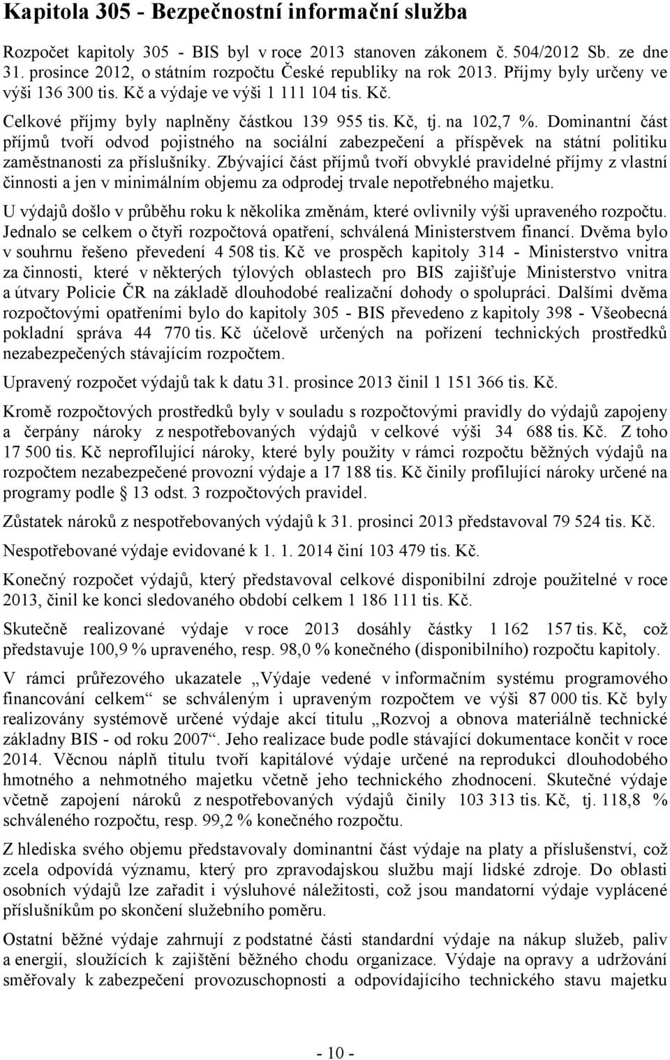 Dominantní část příjmů tvoří odvod pojistného na sociální zabezpečení a příspěvek na státní politiku zaměstnanosti za příslušníky.