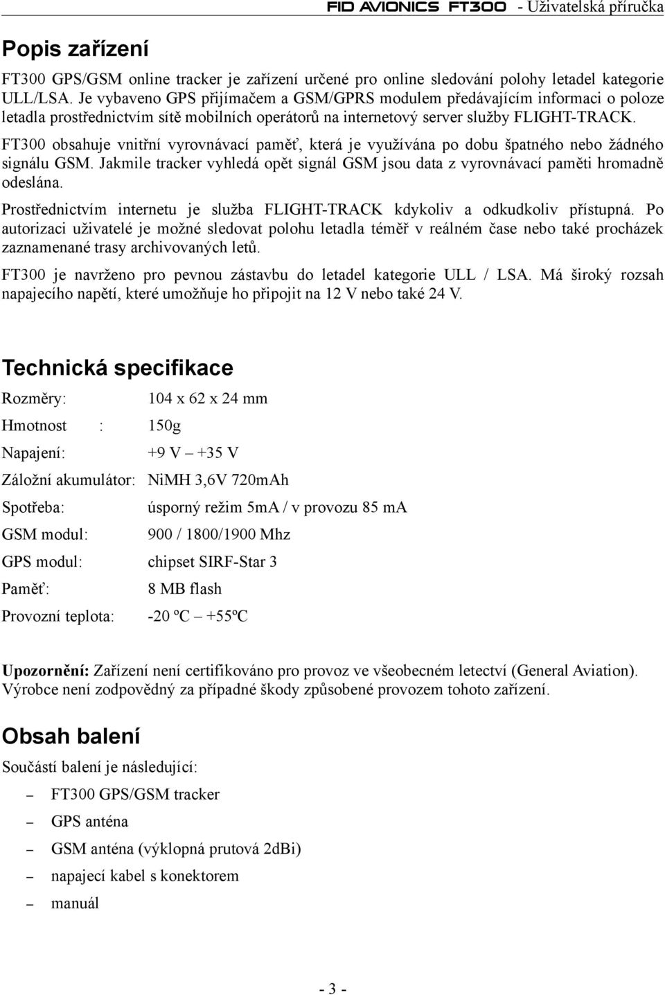 FT300 obsahuje vnitřní vyrovnávací paměť, která je využívána po dobu špatného nebo žádného signálu GSM. Jakmile tracker vyhledá opět signál GSM jsou data z vyrovnávací paměti hromadně odeslána.