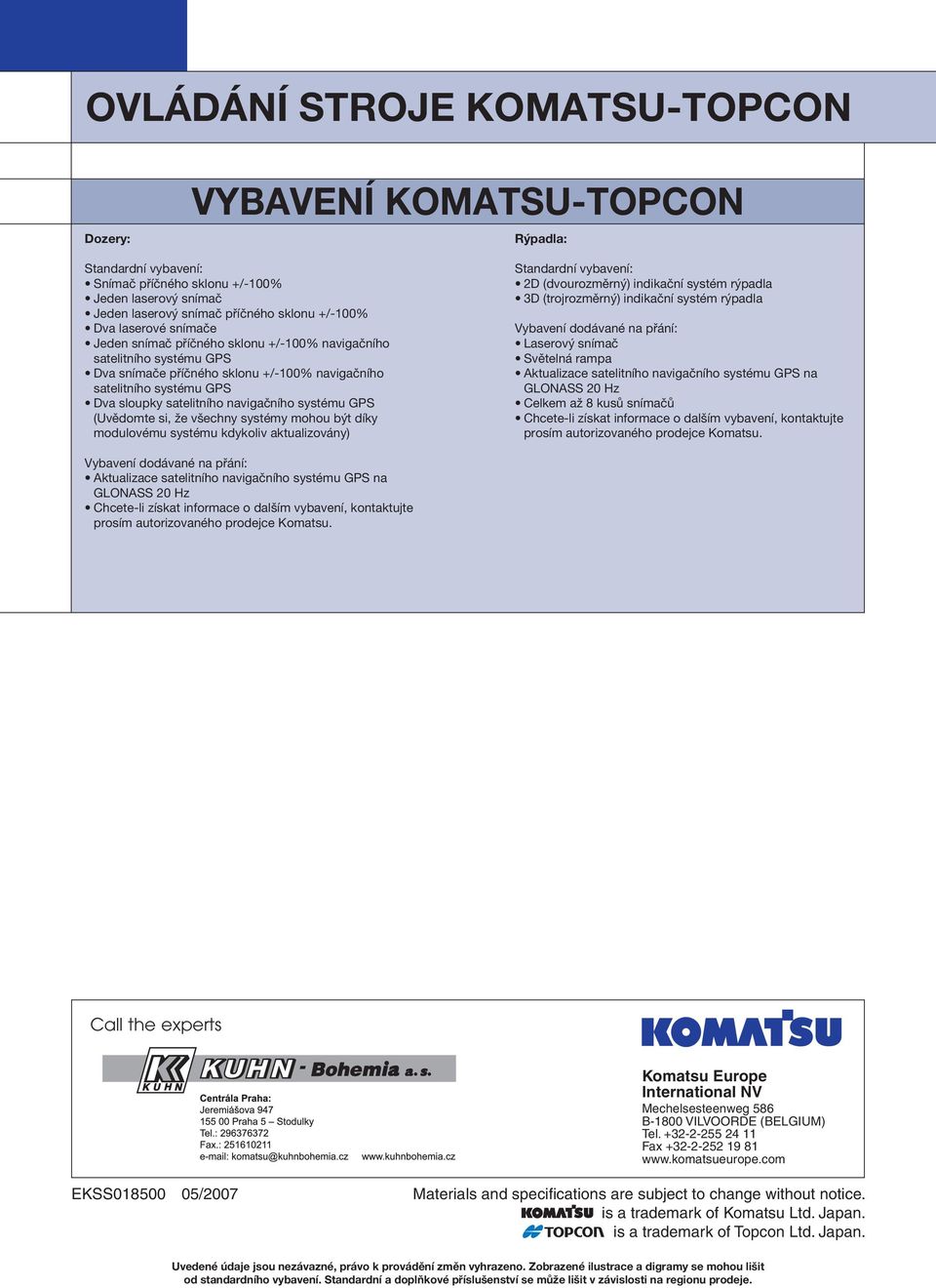 systému GPS (Uvědomte si, že všechny systémy mohou být díky modulovému systému kdykoliv aktualizovány) Standardní vybavení: 2D (dvourozměrný) indikační systém rýpadla 3D (trojrozměrný) indikační