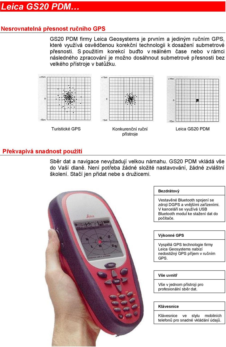 Turistické GPS Konkurenční ruční přístroje Leica GS20 PDM Překvapivá snadnost použití Sběr dat a navigace nevyžadují velkou námahu. GS20 PDM vkládá vše do Vaší dlaně.
