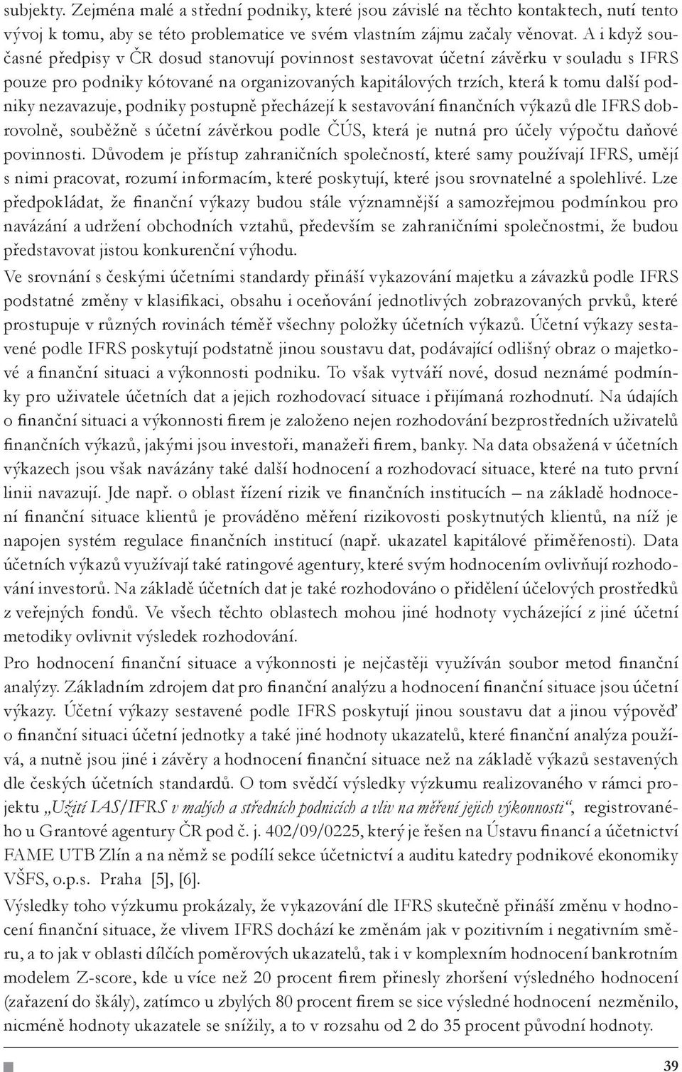 nezavazuje, podniky postupně přecházejí k sestavování finančních výkazů dle IFRS dobrovolně, souběžně s účetní závěrkou podle ČÚS, která je nutná pro účely výpočtu daňové povinnosti.