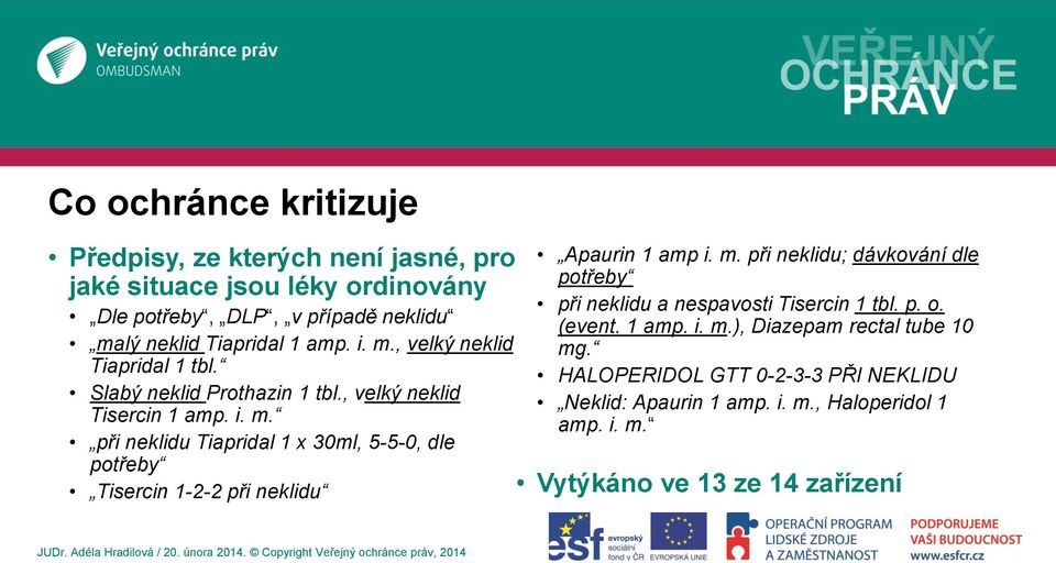 m. při neklidu; dávkování dle potřeby při neklidu a nespavosti Tisercin 1 tbl. p. o. (event. 1 amp. i. m.), Diazepam rectal tube 10 mg.