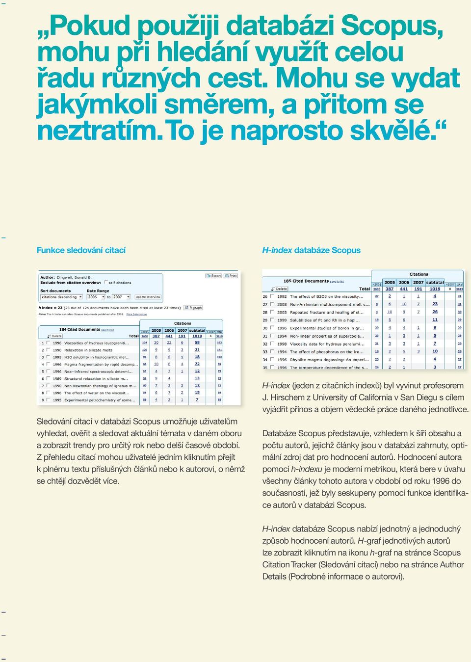 H-index (jeden z citačních indexů) byl vyvinut profesorem J. Hirschem z University of California v San Diegu s cílem vyjádřit přínos a objem vědecké práce daného jednotlivce.