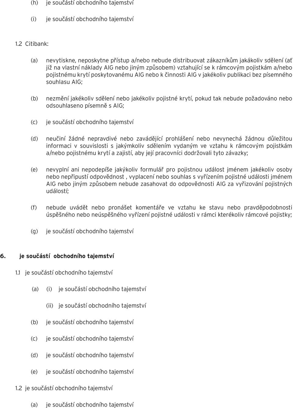 pojistkám a/nebo pojistnému krytí poskytovanému AIG nebo k činnosti AIG v jakékoliv publikaci bez písemného souhlasu AIG; nezmění jakékoliv sdělení nebo jakékoliv pojistné krytí, pokud tak nebude