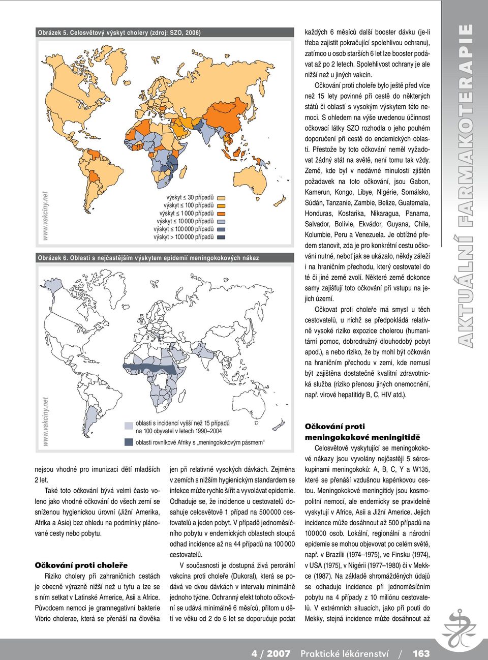 choleře Riziko cholery při zahraničních cestách je obecně výrazně nižší než u tyfu a lze se s ním setkat v Latinské Americe, Asii a Africe.