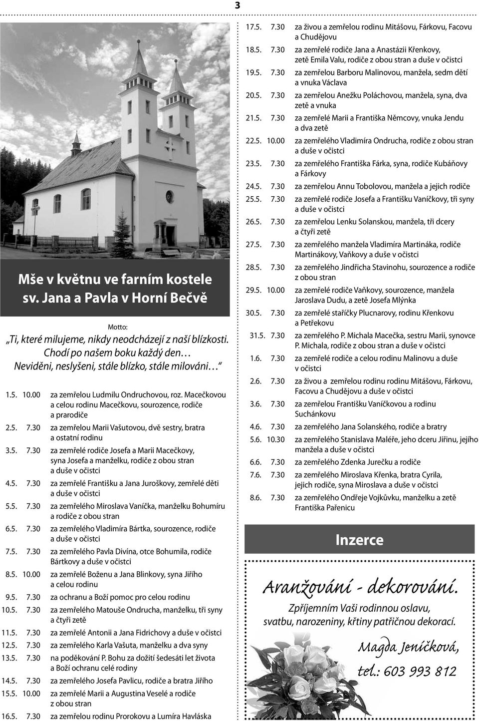 5. 7.30 za zemřelou Marii Vašutovou, dvě sestry, bratra a ostatní rodinu 3.5. 7.30 za zemřelé rodiče Josefa a Marii Macečkovy, syna Josefa a manželku, rodiče z obou stran 4.5. 7.30 za zemřelé Františku a Jana Juroškovy, zemřelé děti 5.