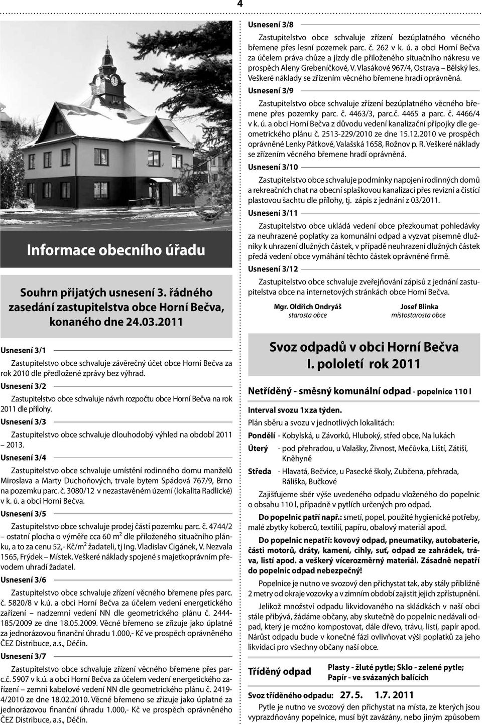 Usnesení 3/2 Zastupitelstvo obce schvaluje návrh rozpočtu obce Horní Bečva na rok 2011 dle přílohy. Usnesení 3/3 Zastupitelstvo obce schvaluje dlouhodobý výhled na období 2011 2013.