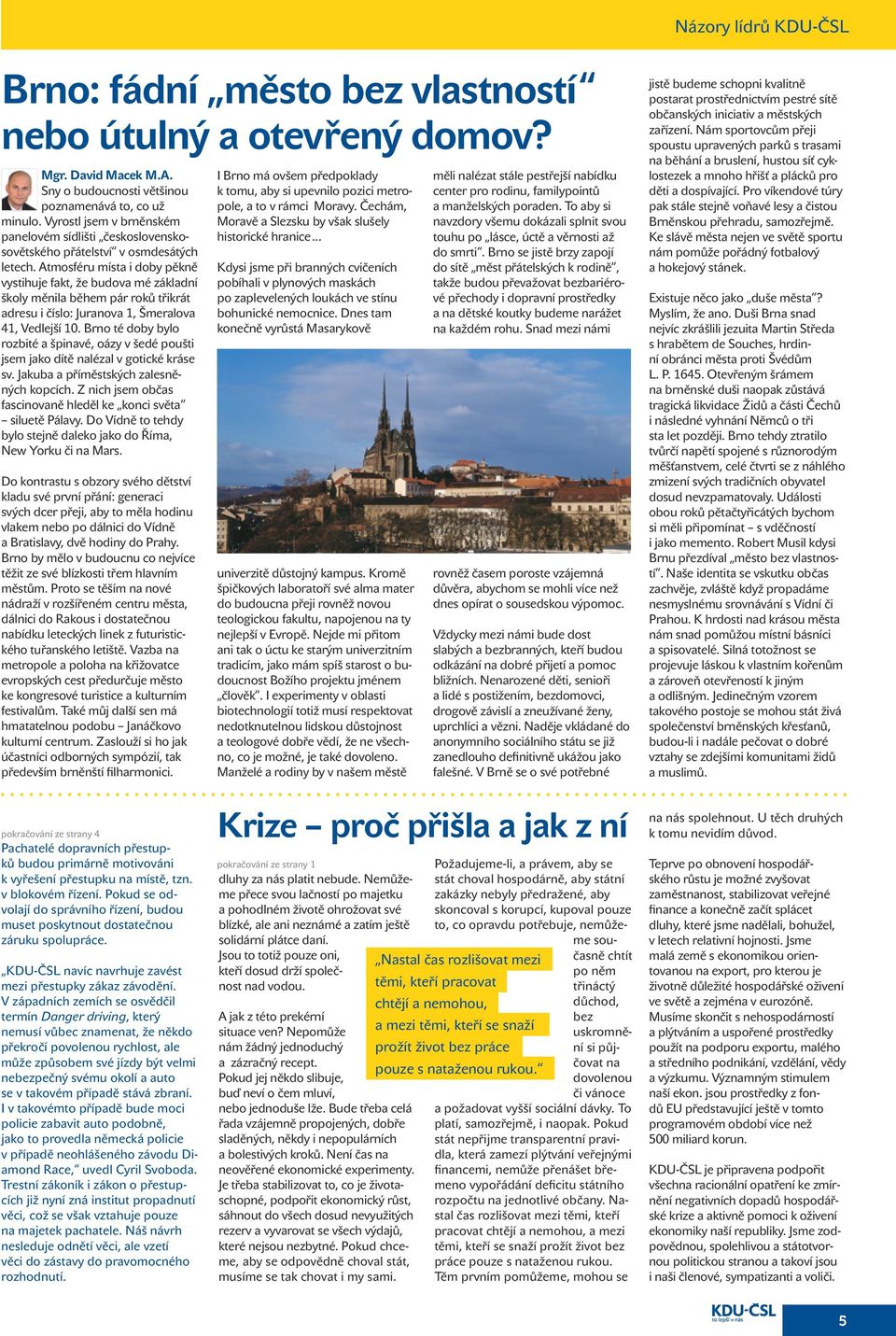 Atmosféru místa i doby pěkně vystihuje fakt, že budova mé základní školy měnila během pár roků třikrát adresu i číslo: Juranova 1, Šmeralova 41, Vedlejší 10.