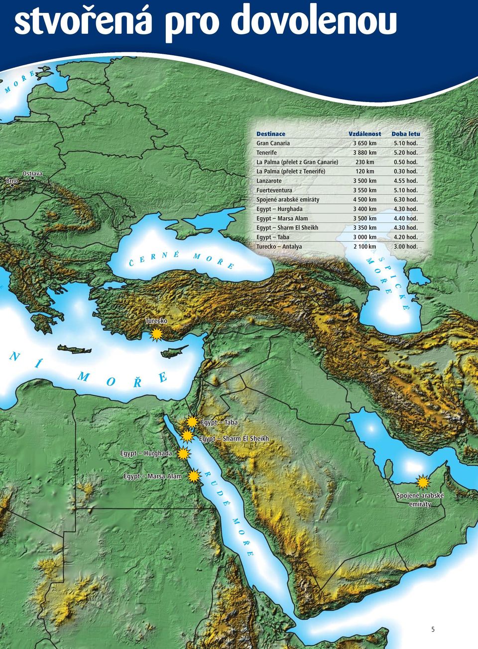 10 hod. Spojené arabské emiráty 4 500 km 6.30 hod. Egypt Hurghada 3 400 km 4.30 hod. Egypt Marsa Alam 3 500 km 4.40 hod.