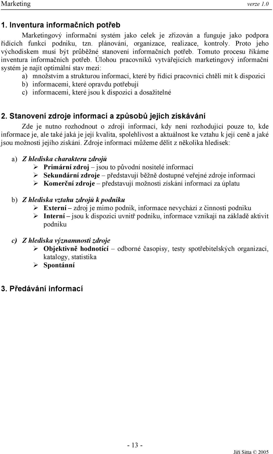 Úlohou pracovníků vytvářejících marketingový informační systém je najít optimální stav mezi: a) množstvím a strukturou informací, které by řídící pracovníci chtěli mít k dispozici b) informacemi,