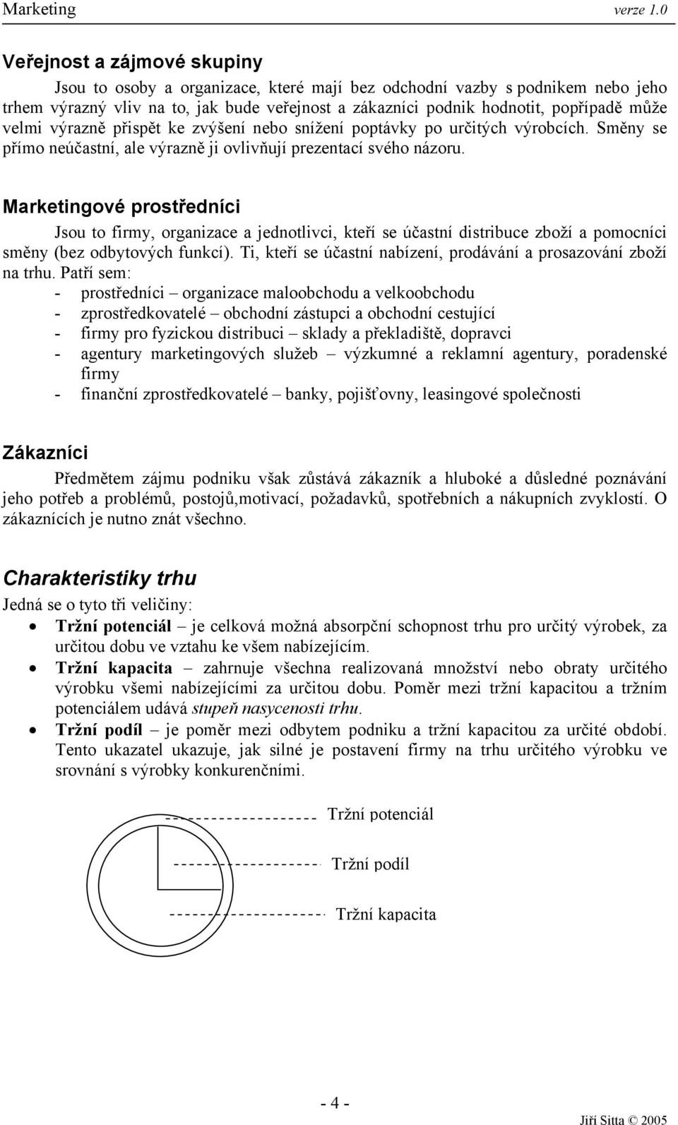 Marketingové prostředníci Jsou to firmy, organizace a jednotlivci, kteří se účastní distribuce zboží a pomocníci směny (bez odbytových funkcí).