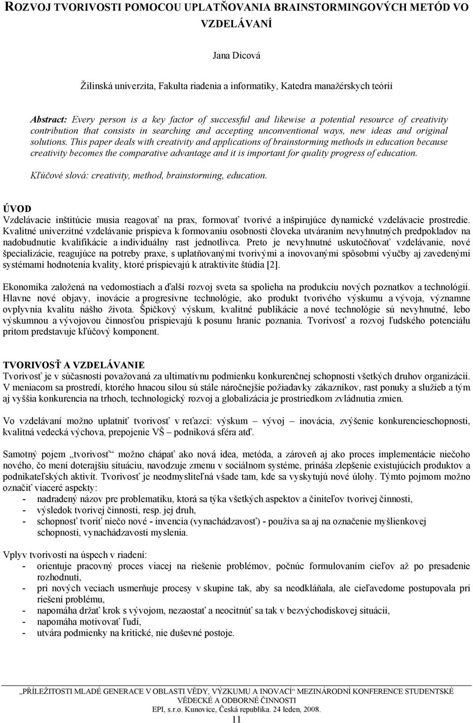 This paper deals with creativity and applications of brainstorming methods in education because creativity becomes the comparative advantage and it is important for quality progress of education.