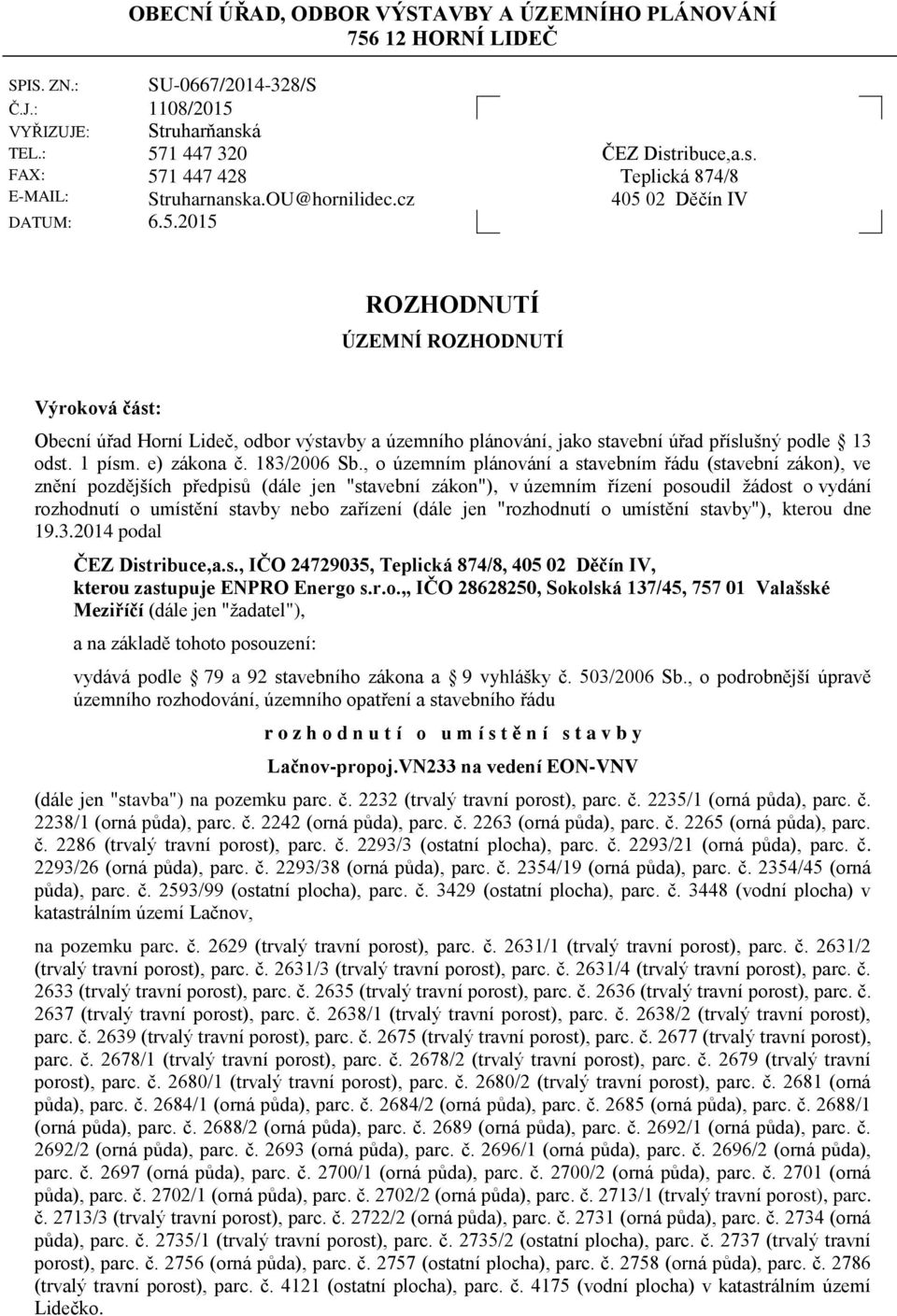 ribuce,a.s. Teplická 874/8 405 02 Děčín IV ROZHODNUTÍ ÚZEMNÍ ROZHODNUTÍ Výroková část: Obecní úřad Horní Lideč, odbor výstavby a územního plánování, jako stavební úřad příslušný podle 13 odst. 1 písm.