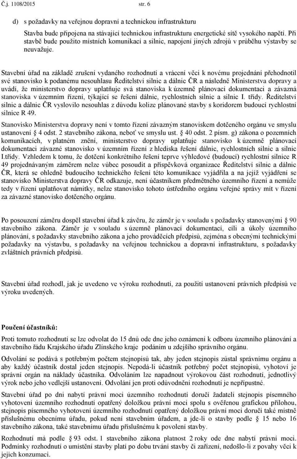 Stavební úřad na základě zrušení vydaného rozhodnutí a vrácení věci k novému projednání přehodnotil své stanovisko k podanému nesouhlasu Ředitelství silnic a dálnic ČR a následně Ministerstva dopravy